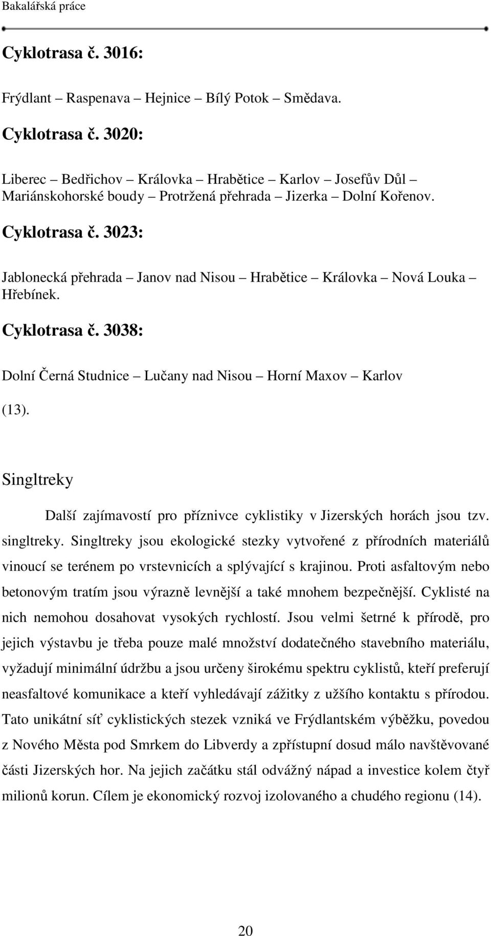 3023: Jablonecká přehrada Janov nad Nisou Hrabětice Královka Nová Louka Hřebínek. Cyklotrasa č. 3038: Dolní Černá Studnice Lučany nad Nisou Horní Maxov Karlov (13).