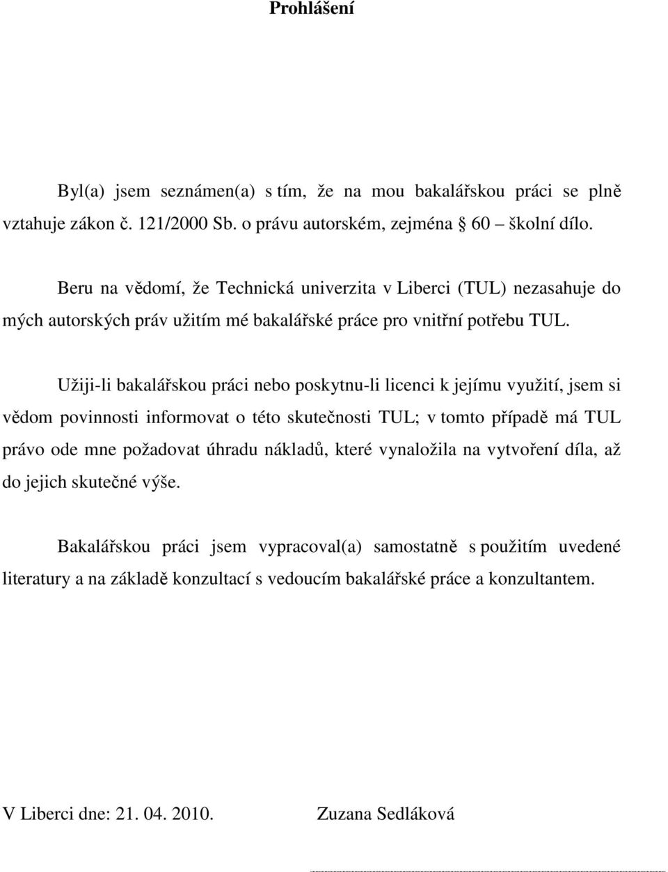 Užiji-li bakalářskou práci nebo poskytnu-li licenci k jejímu využití, jsem si vědom povinnosti informovat o této skutečnosti TUL; v tomto případě má TUL právo ode mne požadovat úhradu