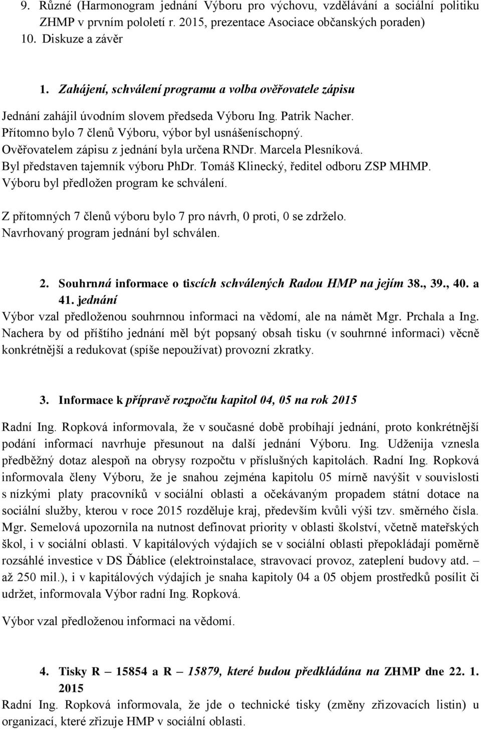 Ověřovatelem zápisu z jednání byla určena RNDr. Marcela Plesníková. Byl představen tajemník výboru PhDr. Tomáš Klinecký, ředitel odboru ZSP MHMP. Výboru byl předložen program ke schválení.