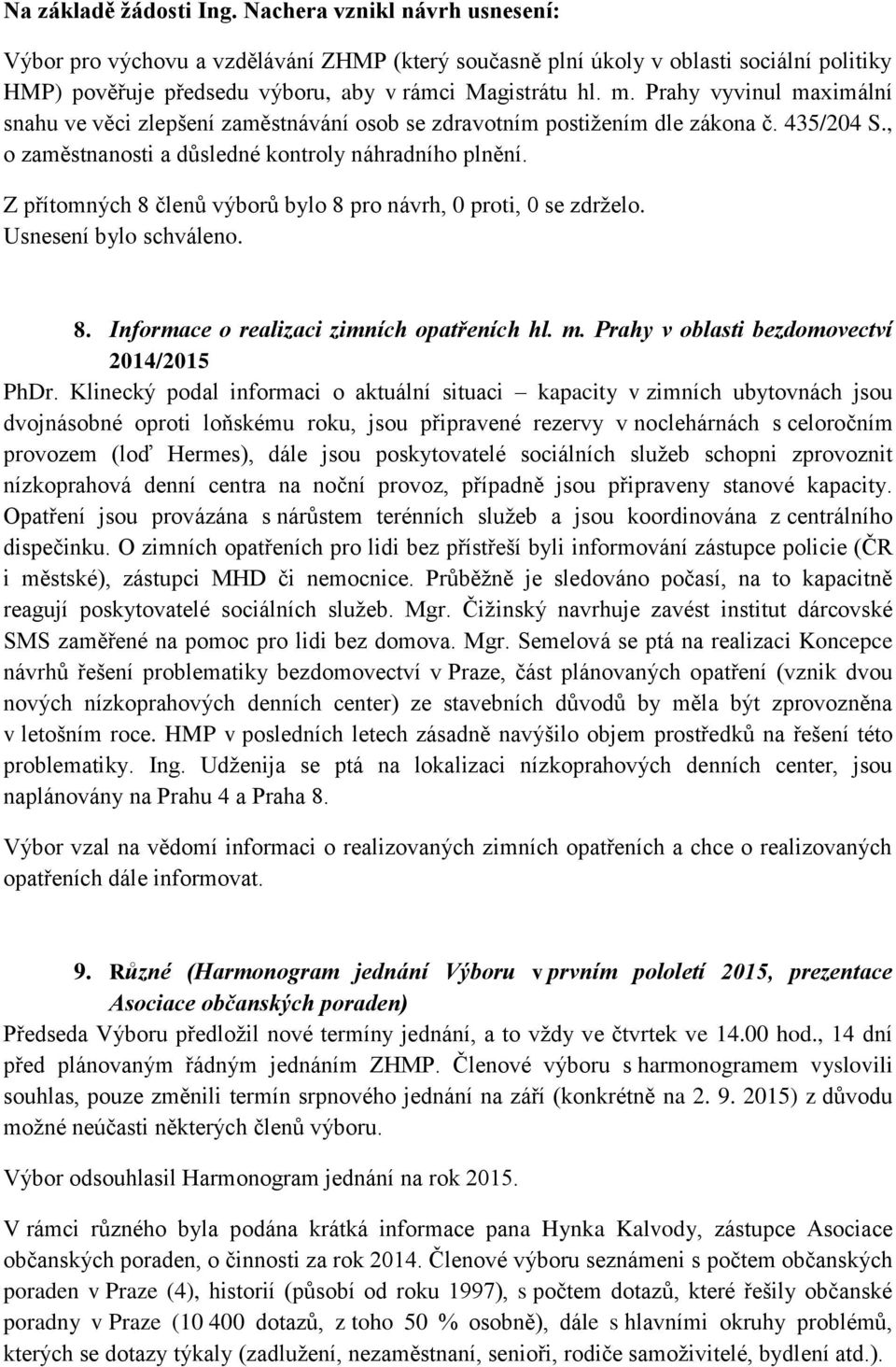 Prahy vyvinul maximální snahu ve věci zlepšení zaměstnávání osob se zdravotním postižením dle zákona č. 435/204 S., o zaměstnanosti a důsledné kontroly náhradního plnění.