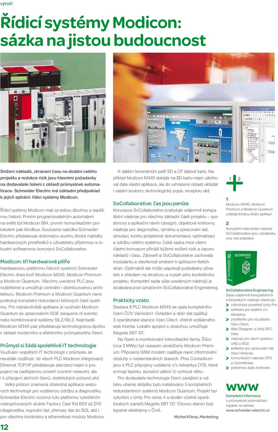 Prvním programovatelným automatem na svě tě byl Modicon 084, prvním komunikačním protokolem pak Modbus.