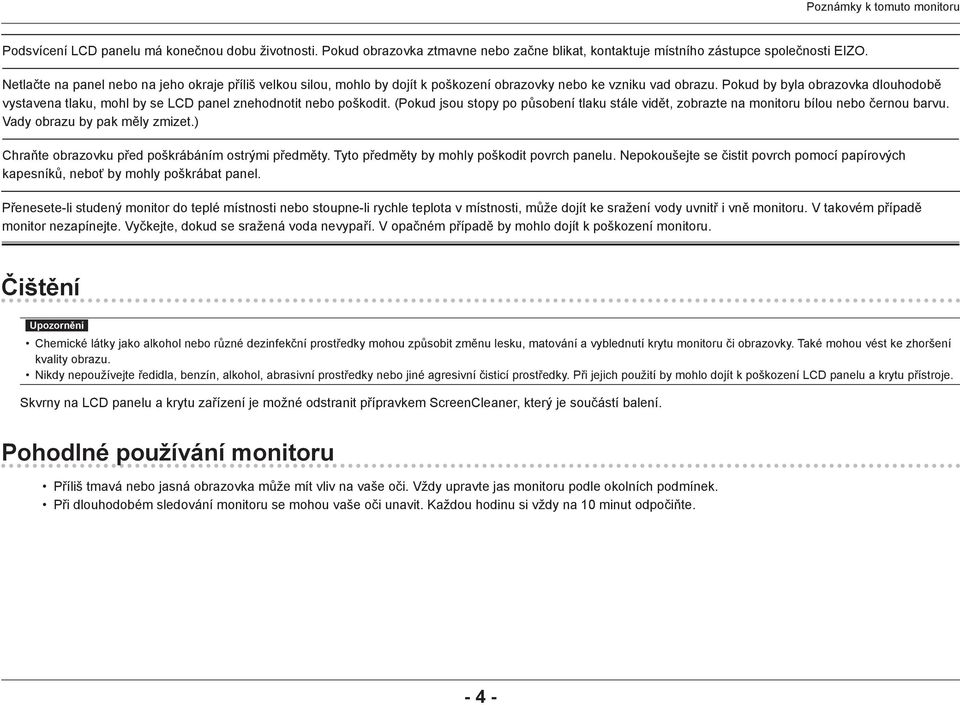 Pokud by byla obrazovka dlouhodobě vystavena tlaku, mohl by se LCD panel znehodnotit nebo poškodit. (Pokud jsou stopy po působení tlaku stále vidět, zobrazte na monitoru bílou nebo černou barvu.