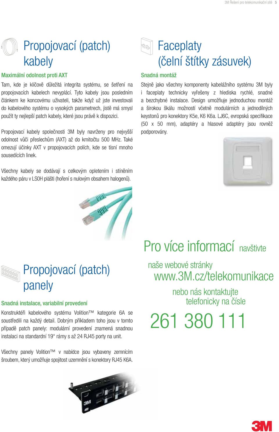 právě k dispozici. Propojovací kabely společnosti 3M byly navrženy pro nejvyšší odolnost vůči přeslechům (AXT) až do kmitočtu 500 MHz.