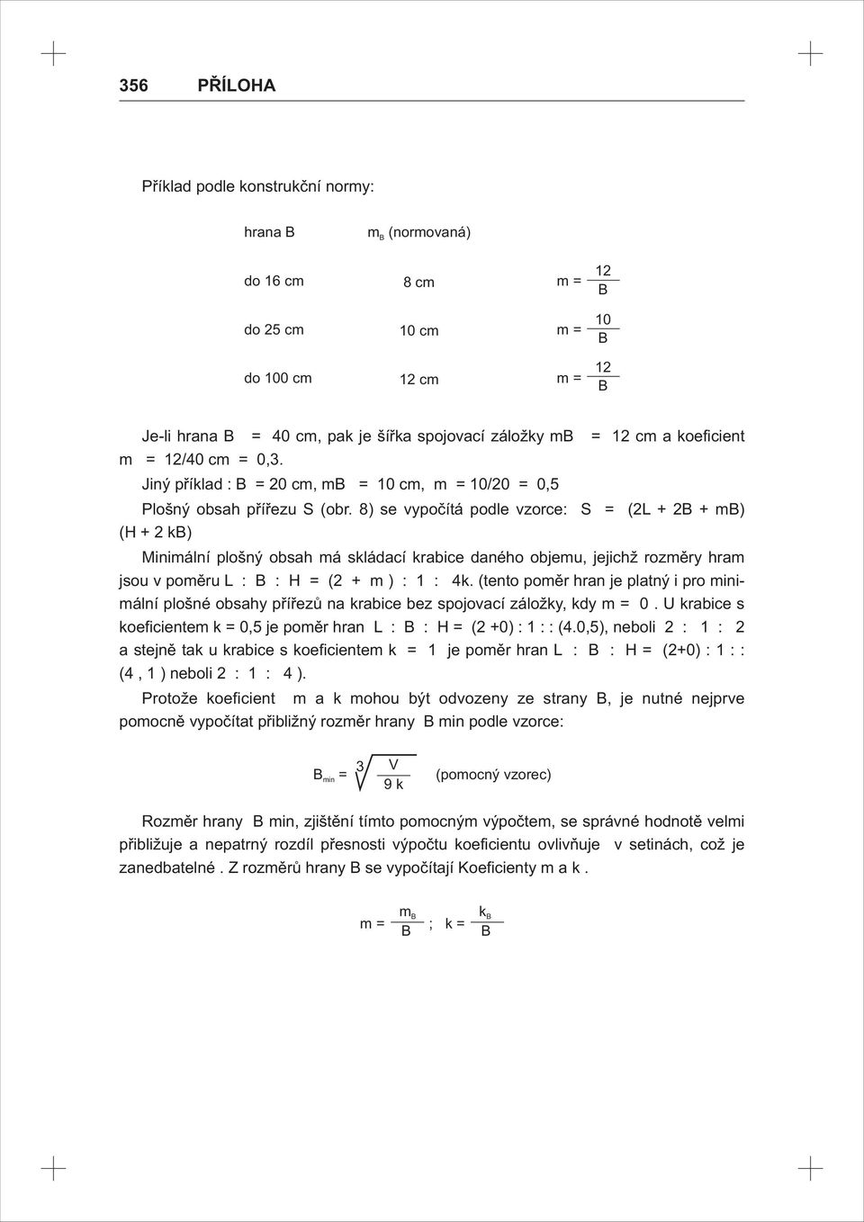 8) se vypočítá podle vzorce: (L + + m) (H + k) Minimální plošný obsah má skládací krabice daného objemu, jejichž rozměry hram jsou v poměru L : : H = ( + m ) : : 4k.