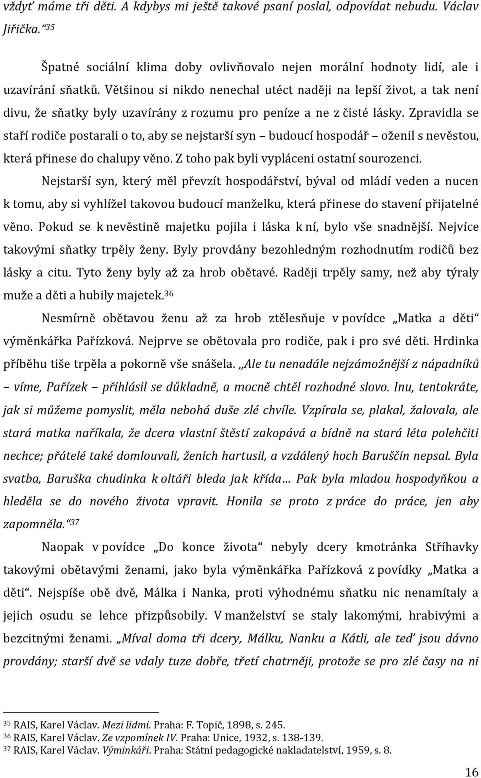 Zpravidla se staří rodiče postarali o to, aby se nejstarší syn budoucí hospodář oženil s nevěstou, která přinese do chalupy věno. Z toho pak byli vypláceni ostatní sourozenci.