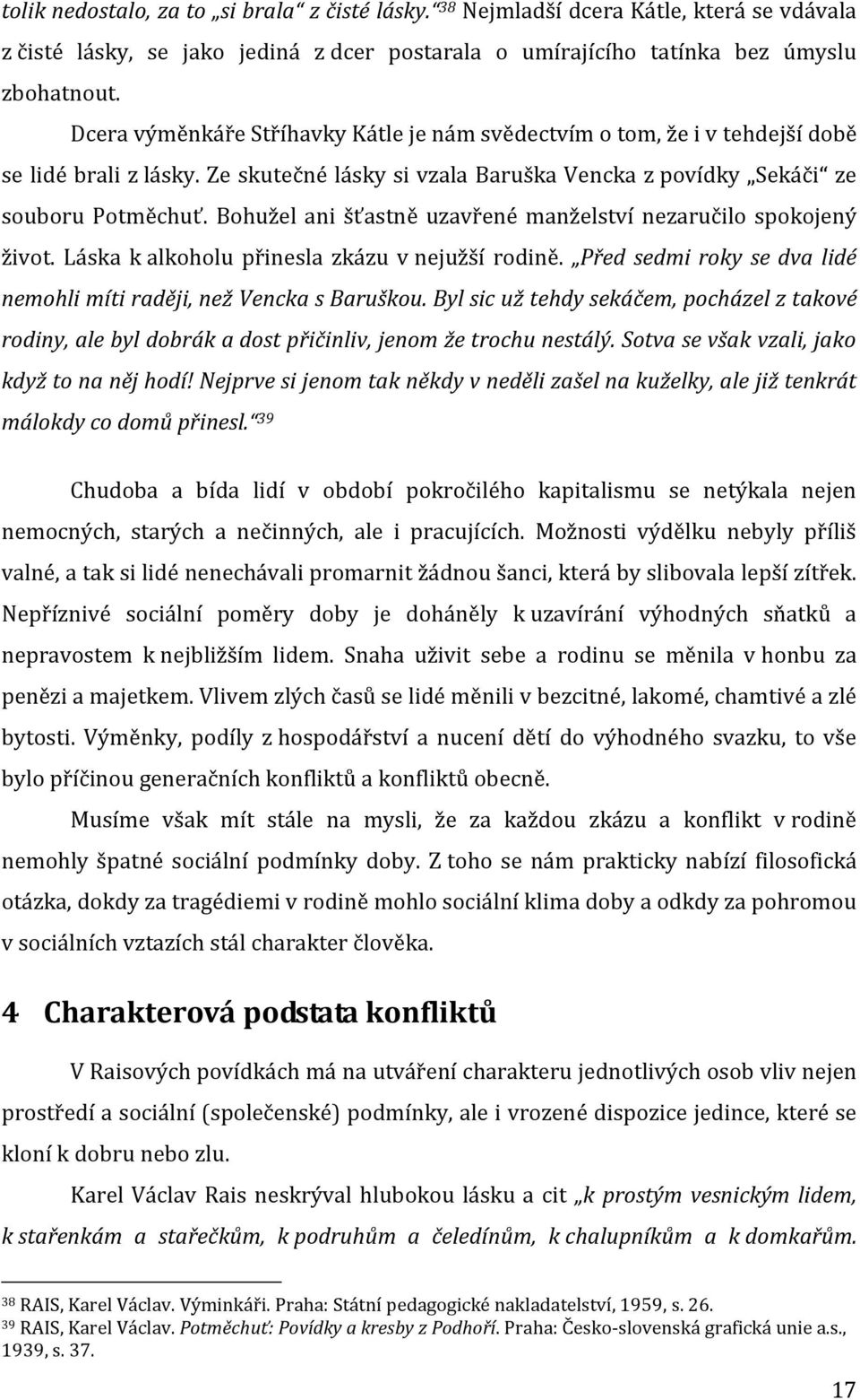 Bohužel ani šťastně uzavřené manželství nezaručilo spokojený život. Láska k alkoholu přinesla zkázu v nejužší rodině. Před sedmi roky se dva lidé nemohli míti raději, než Vencka s Baruškou.