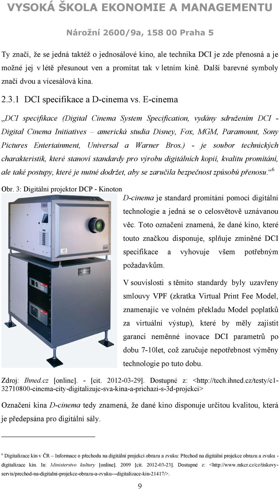 E-cinema DCI specifikace (Digital Cinema System Specification, vydány sdružením DCI - Digital Cinema Initiatives americká studia Disney, Fox, MGM, Paramount, Sony Pictures Entertainment, Universal a