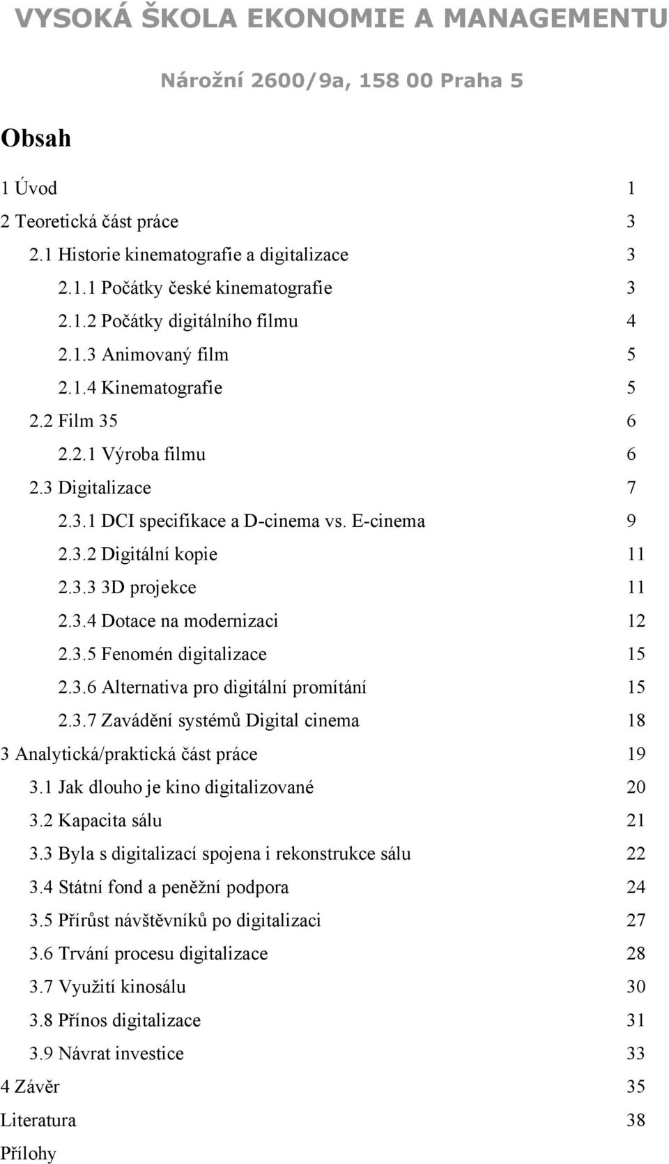 3.6 Alternativa pro digitální promítání 15 2.3.7 Zavádění systémů Digital cinema 18 3 Analytická/praktická část práce 19 3.1 Jak dlouho je kino digitalizované 20 3.2 Kapacita sálu 21 3.