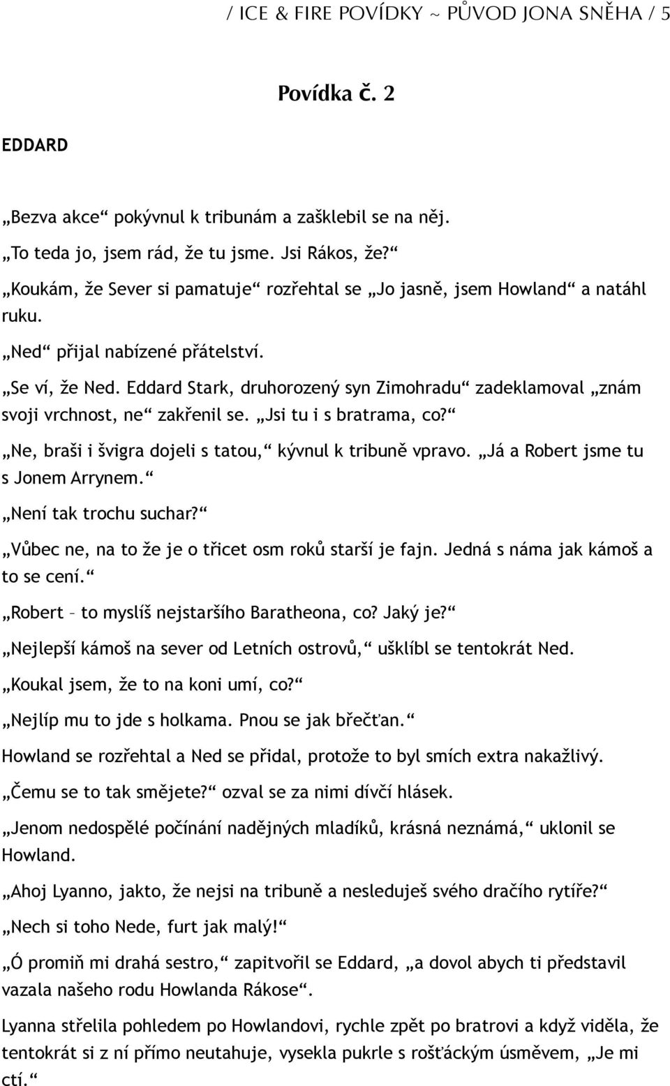 Eddard Stark, druhorozený syn Zimohradu zadeklamoval znám svoji vrchnost, ne zakřenil se. Jsi tu i s bratrama, co? Ne, braši i švigra dojeli s tatou, kývnul k tribuně vpravo.