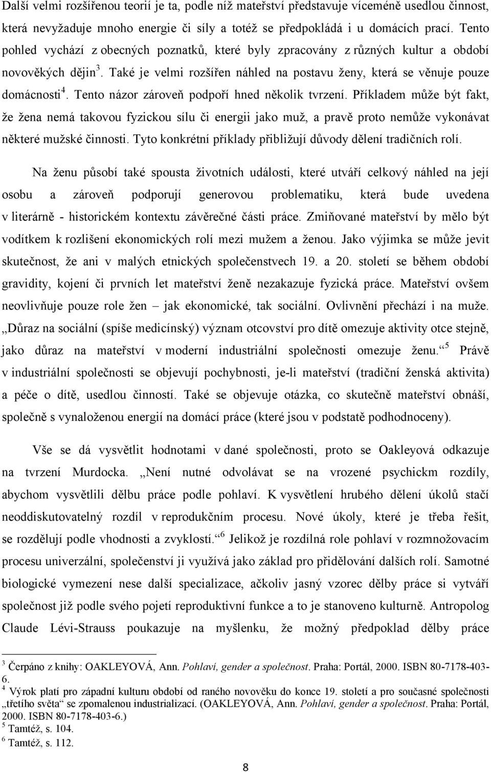 Tento názor zároveň podpoří hned několik tvrzení. Příkladem může být fakt, že žena nemá takovou fyzickou sílu či energii jako muž, a pravě proto nemůže vykonávat některé mužské činnosti.