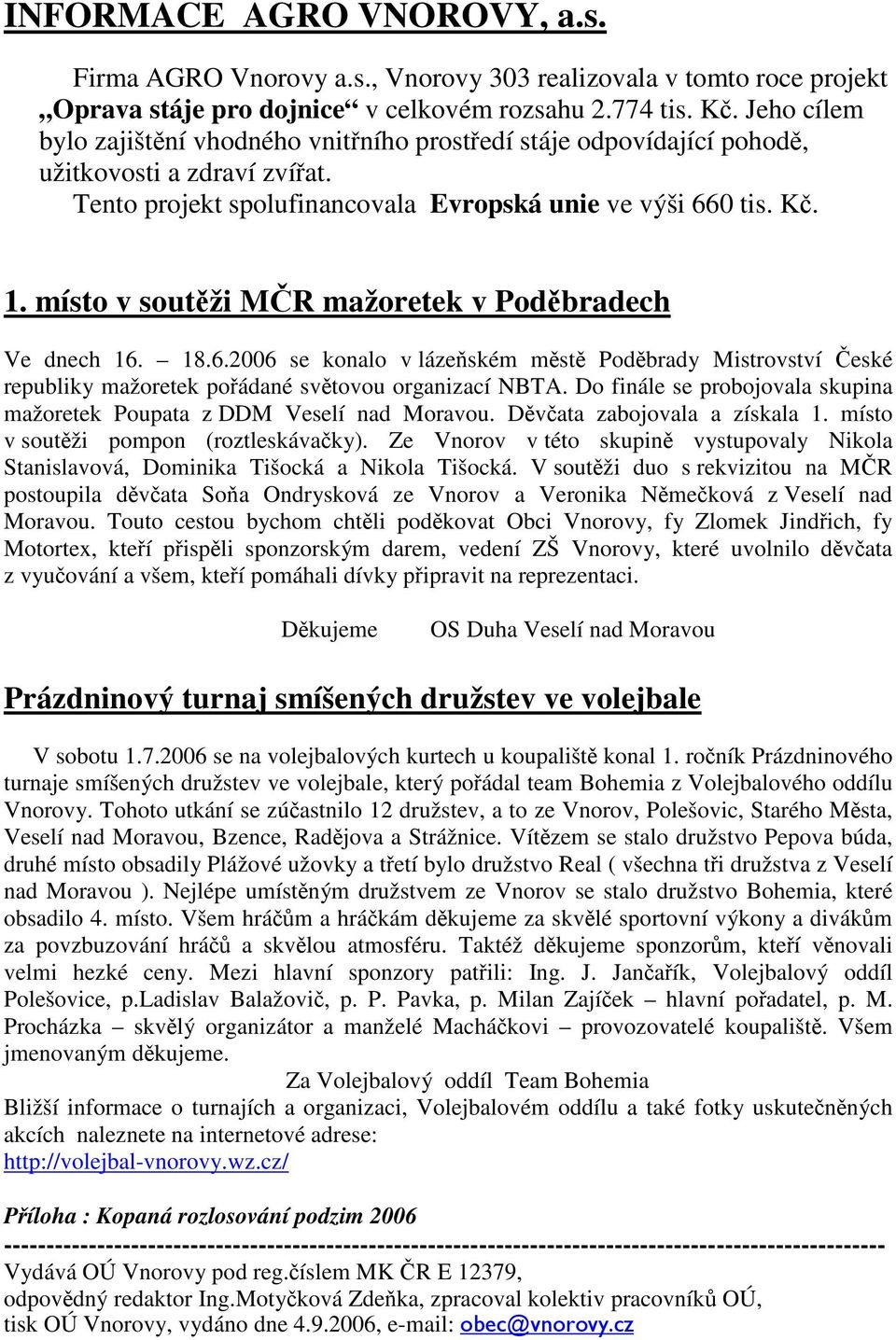 místo v soutěži MČR mažoretek v Poděbradech Ve dnech 16. 18.6.2006 se konalo v lázeňském městě Poděbrady Mistrovství České republiky mažoretek pořádané světovou organizací NBTA.