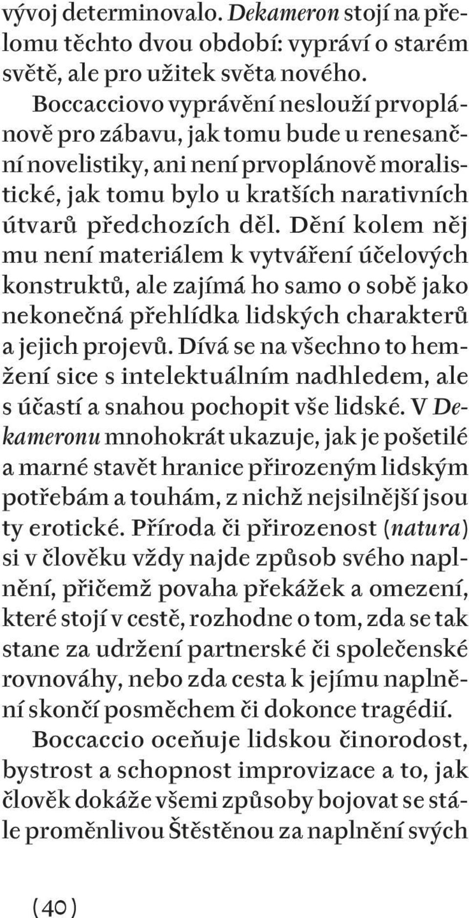 Dění kolem něj mu není materiálem k vytváření účelových konstruktů, ale zajímá ho samo o sobě jako nekonečná přehlídka lidských charakterů a jejich projevů.