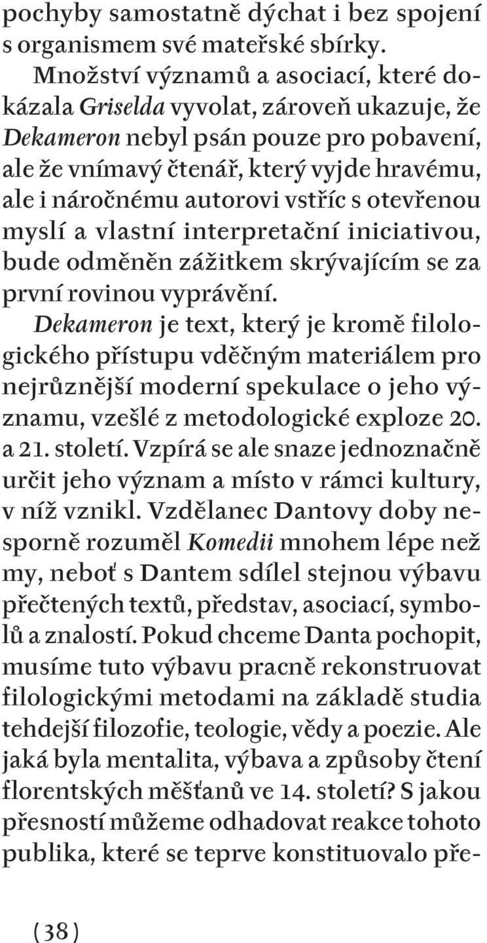 s otevřenou myslí a vlastní interpretační iniciativou, bude odměněn zážitkem skrývajícím se za první rovinou vyprávění.