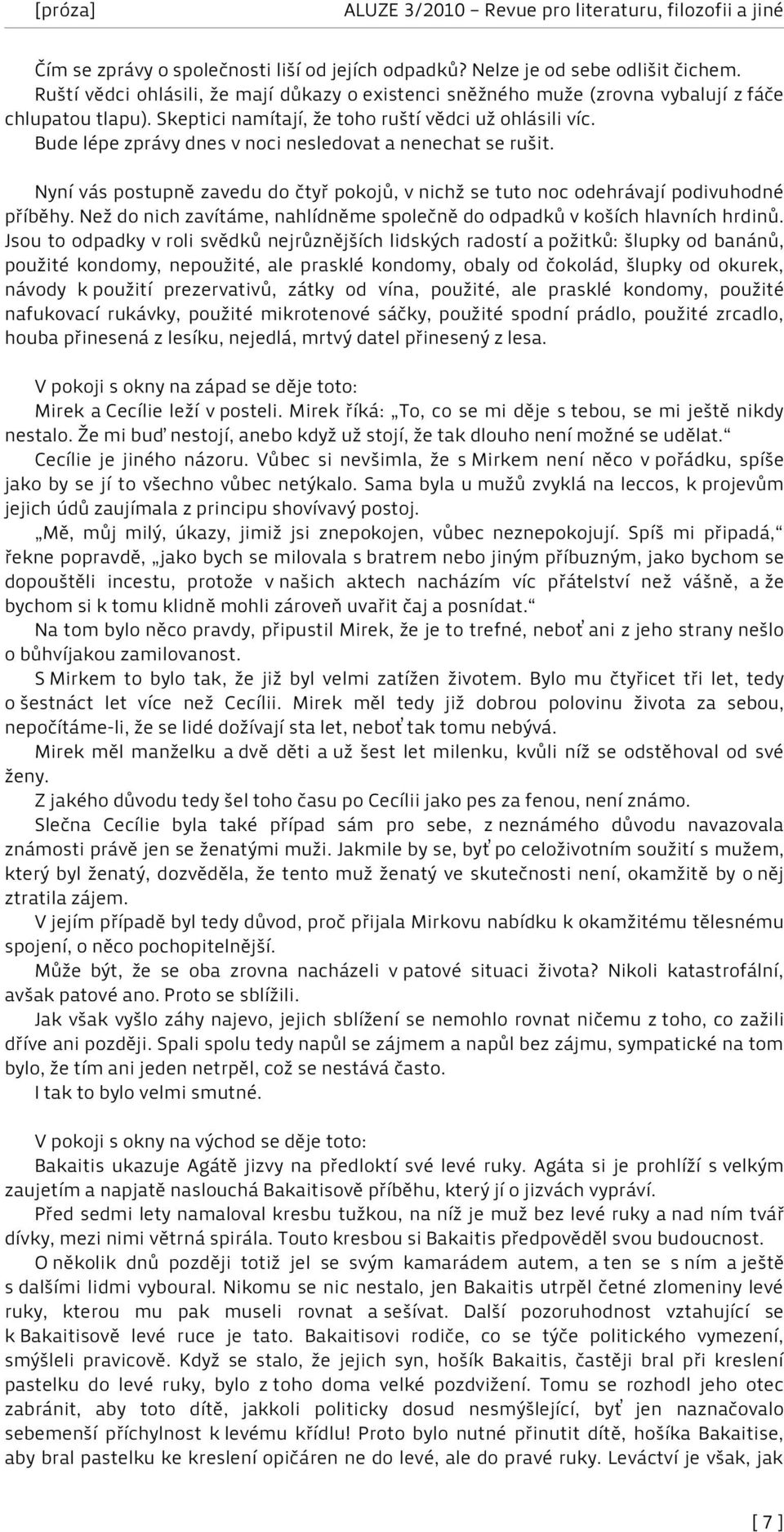 Nyní vás postupně zavedu do čtyř pokojů, v nichž se tuto noc odehrávají podivuhodné příběhy. Než do nich zavítáme, nahlídněme společně do odpadků v koších hlavních hrdinů.