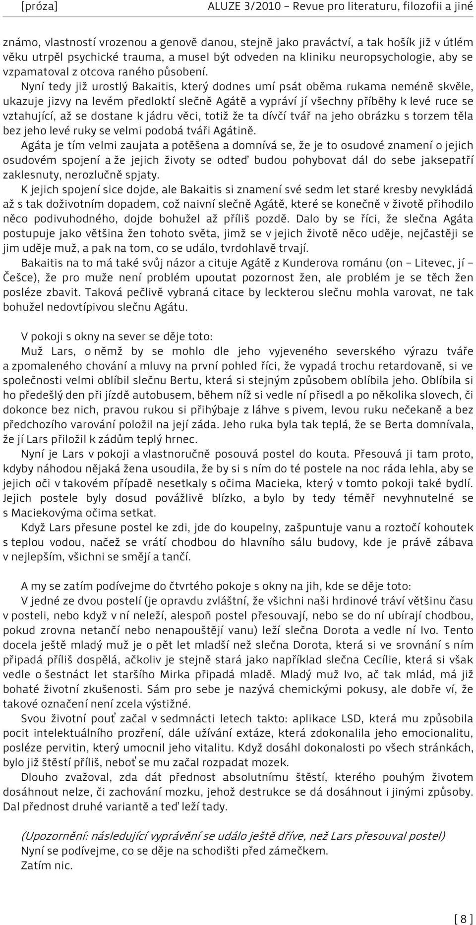 Nyní tedy již urostlý Bakaitis, který dodnes umí psát oběma rukama neméně skvěle, ukazuje jizvy na levém předloktí slečně Agátě a vypráví jí všechny příběhy k levé ruce se vztahující, až se dostane k