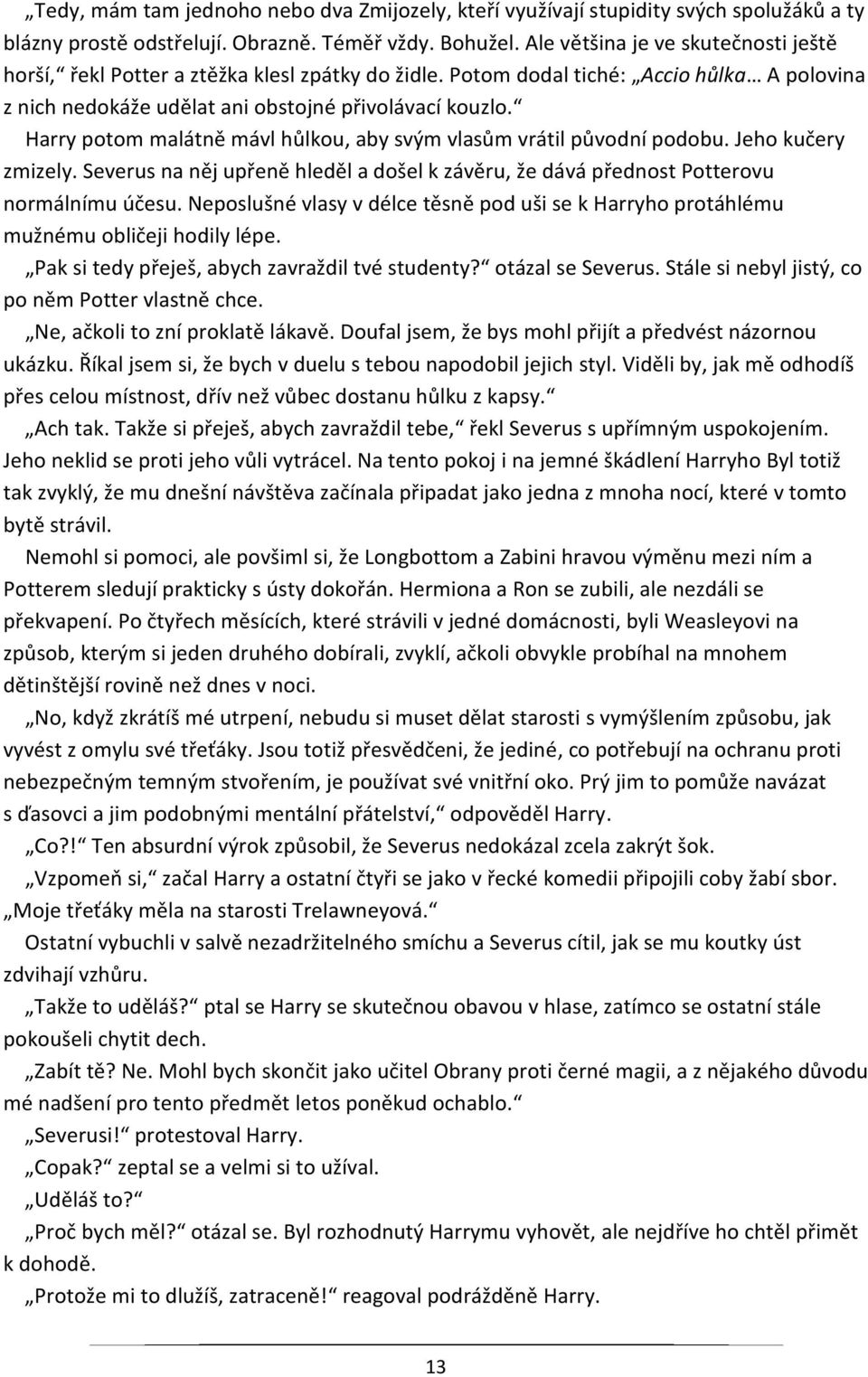 Harry potom malátně mávl hůlkou, aby svým vlasům vrátil původní podobu. Jeho kučery zmizely. Severus na něj upřeně hleděl a došel k závěru, že dává přednost Potterovu normálnímu účesu.