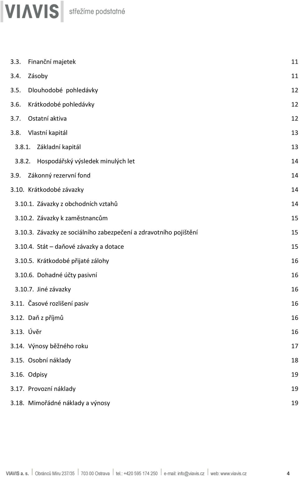 10.4. Stát daňové závazky a dotace 15 3.10.5. Krátkodobé přijaté zálohy 16 3.10.6. Dohadné účty pasivní 16 3.10.7. Jiné závazky 16 3.11. Časové rozlišení pasiv 16 3.12. Daň z příjmů 16 3.13.