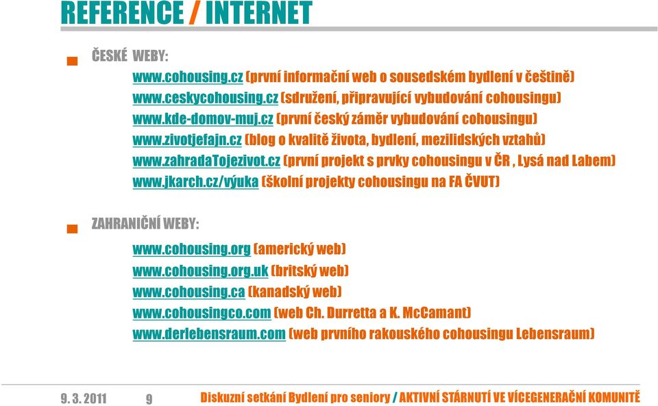 cz (první projekt s prvky cohousingu v ČR, Lysá nad Labem) www.jkarch.cz/výuka (školní projekty cohousingu na FA ČVUT) ZAHRANIČNÍ WEBY: www.cohousing.org (americký web) www.cohousing.org.uk (britský web) www.