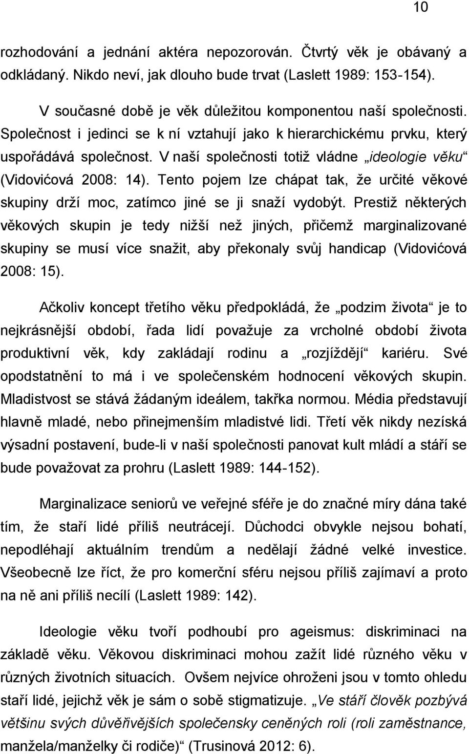 V naší společnosti totiž vládne ideologie věku (Vidovićová 2008: 14). Tento pojem lze chápat tak, že určité věkové skupiny drží moc, zatímco jiné se ji snaží vydobýt.