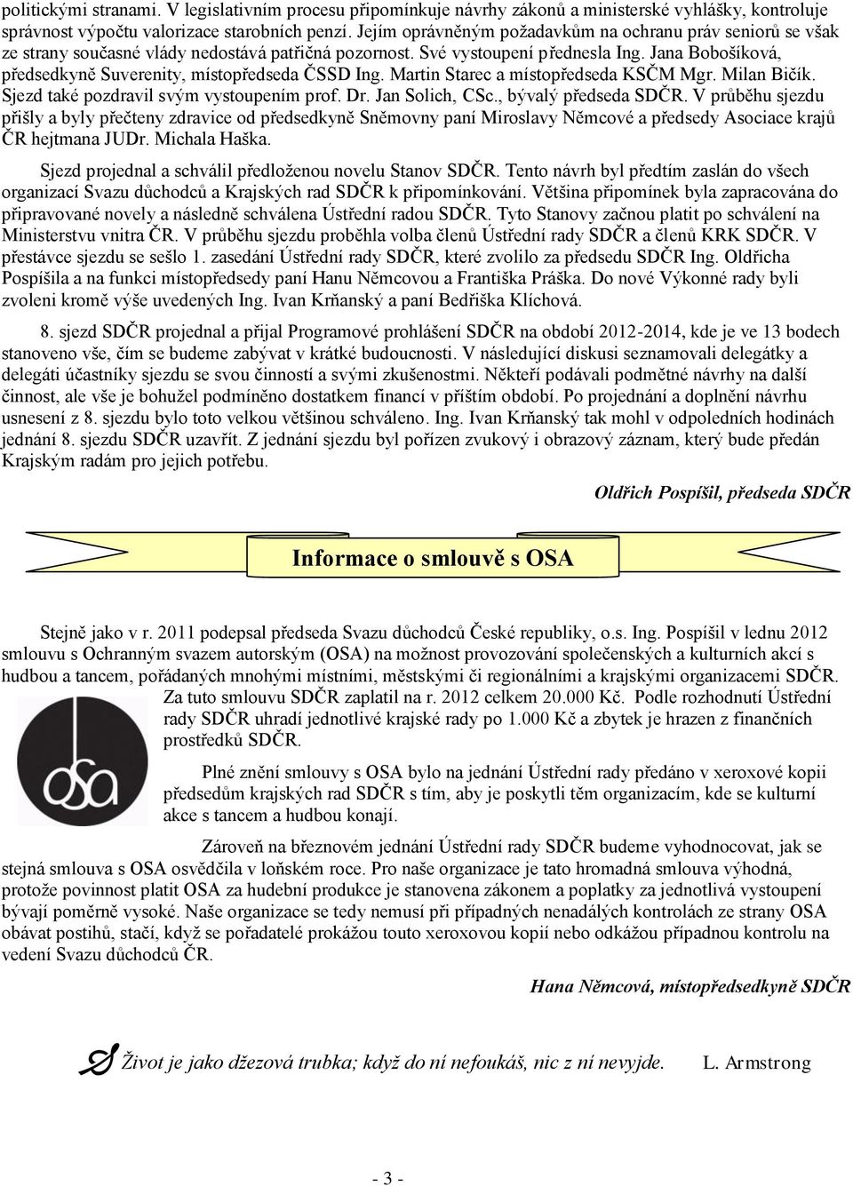 Jana Bobošíková, předsedkyně Suverenity, místopředseda ČSSD Ing. Martin Starec a místopředseda KSČM Mgr. Milan Bičík. Sjezd také pozdravil svým vystoupením prof. Dr. Jan Solich, CSc.