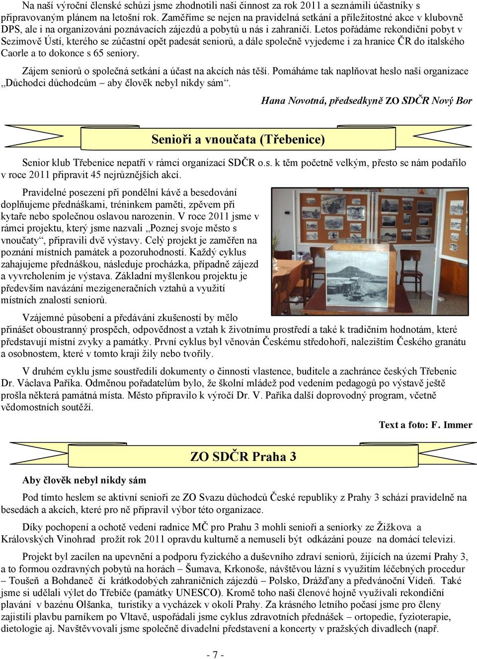 Letos pořádáme rekondiční pobyt v Sezimově Ústí, kterého se zúčastní opět padesát seniorů, a dále společně vyjedeme i za hranice ČR do italského Caorle a to dokonce s 65 seniory.