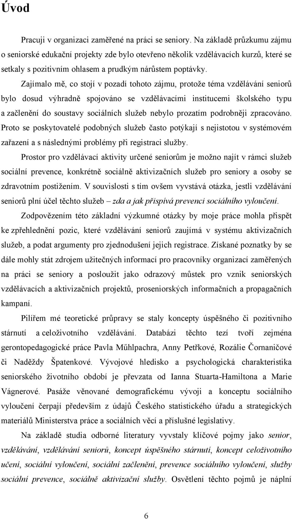 Zajímalo mě, co stojí v pozadí tohoto zájmu, protoţe téma vzdělávání seniorů bylo dosud výhradně spojováno se vzdělávacími institucemi školského typu a začlenění do soustavy sociálních sluţeb nebylo