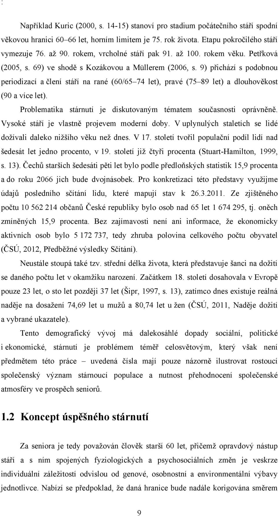 9) přichází s podobnou periodizací a člení stáří na rané (60/65 74 let), pravé (75 89 let) a dlouhověkost (90 a více let). Problematika stárnutí je diskutovaným tématem současnosti oprávněně.