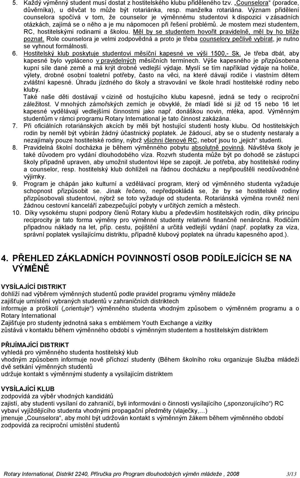 Je mostem mezi studentem, RC, hostitelskými rodinami a školou. Měl by se studentem hovořit pravidelně, měl by ho blíže poznat.