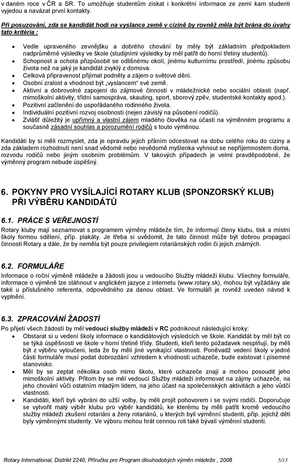 nadprůměrné výsledky ve škole (studijními výsledky by měl patřit do horní třetiny studentů).