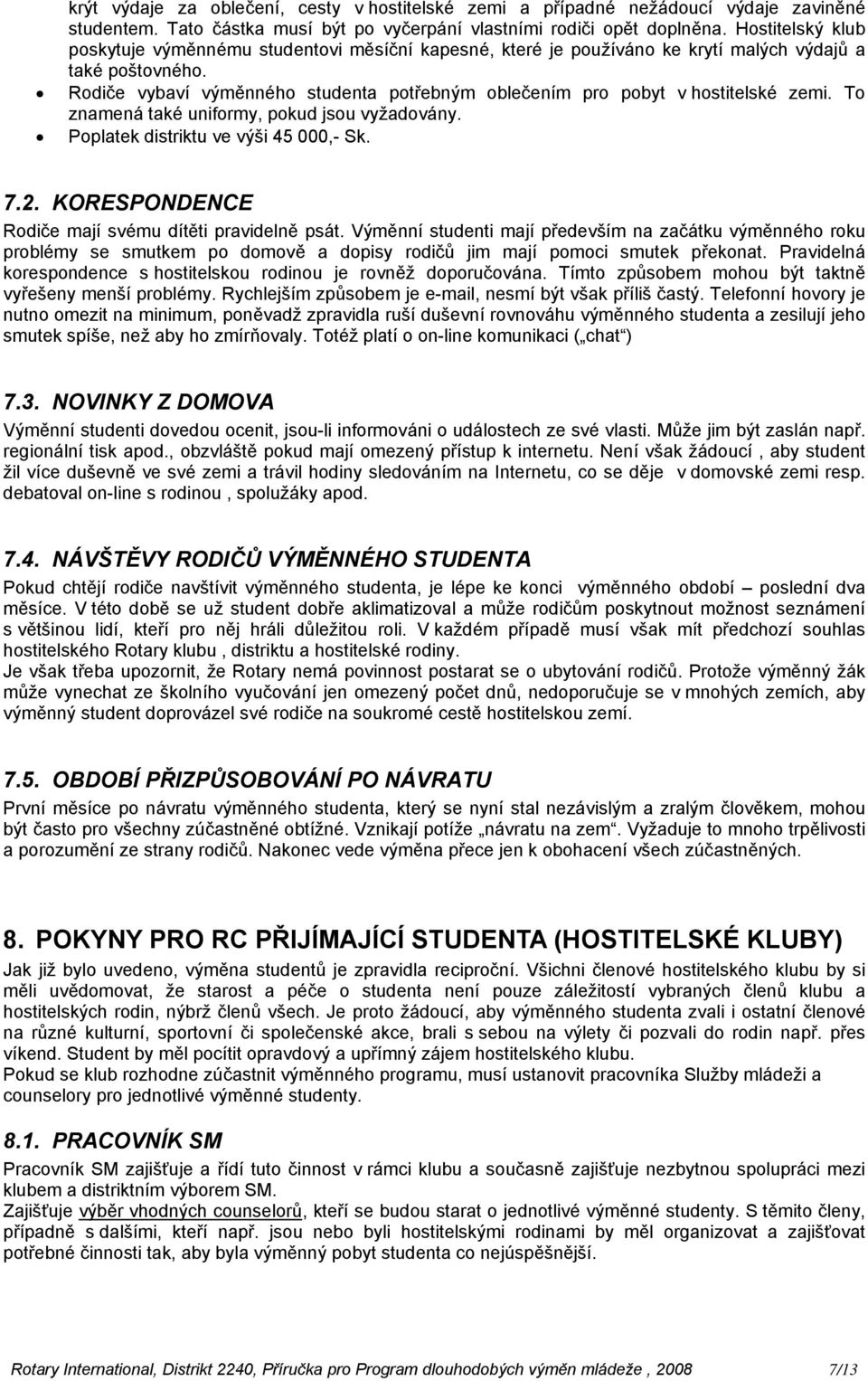 Rodiče vybaví výměnného studenta potřebným oblečením pro pobyt v hostitelské zemi. To znamená také uniformy, pokud jsou vyžadovány. Poplatek distriktu ve výši 45 000,- Sk. 7.2.