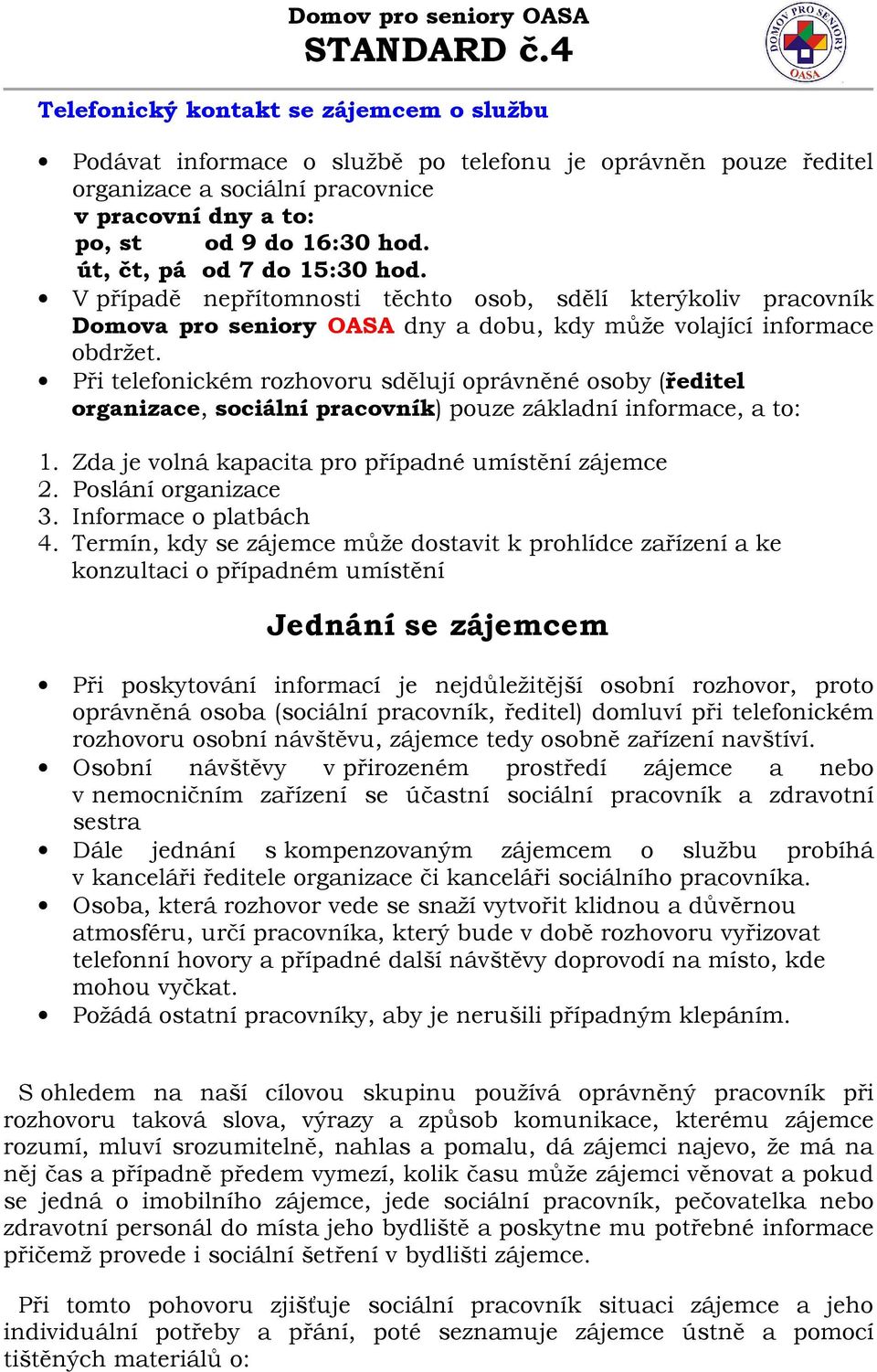 Při telefonickém rozhovoru sdělují oprávněné osoby (ředitel organizace, sociální pracovník) pouze základní informace, a to: 1. Zda je volná kapacita pro případné umístění zájemce 2.