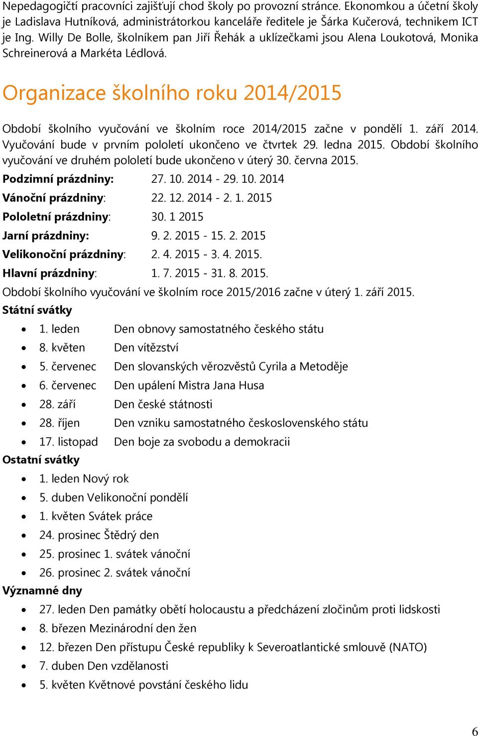 Organizace šklníh rku 2014/2015 Obdbí šklníh vyučvání ve šklním rce 2014/2015 začne v pndělí 1. září 2014. Vyučvání bude v prvním plletí uknčen ve čtvrtek 29. ledna 2015.