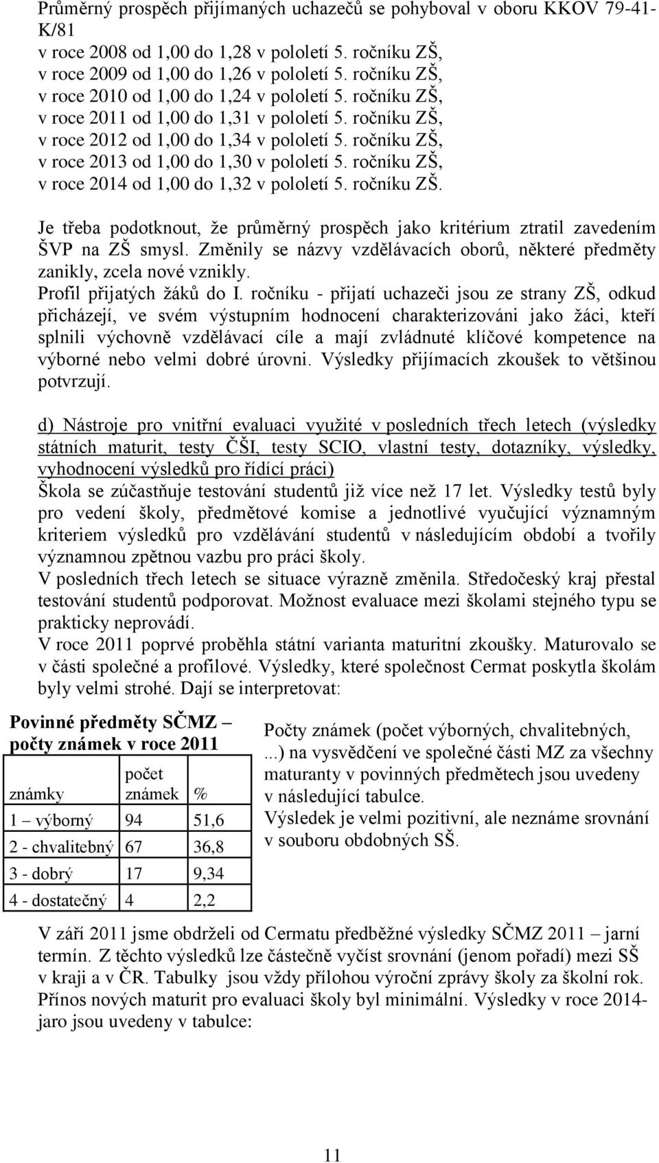 ročníku ZŠ, v roce 2013 od 1,00 do 1,30 v pololetí 5. ročníku ZŠ, v roce 2014 od 1,00 do 1,32 v pololetí 5. ročníku ZŠ. Je třeba podotknout, že průměrný prospěch jako kritérium ztratil zavedením ŠVP na ZŠ smysl.