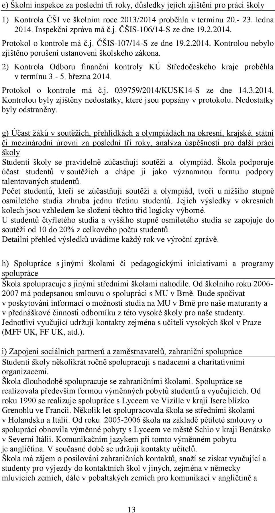 2) Kontrola Odboru finanční kontroly KÚ Středočeského kraje proběhla v termínu 3.- 5. března 2014. Protokol o kontrole má č.j. 039759/2014/KUSK14-S ze dne 14.3.2014. Kontrolou byly zjištěny nedostatky, které jsou popsány v protokolu.