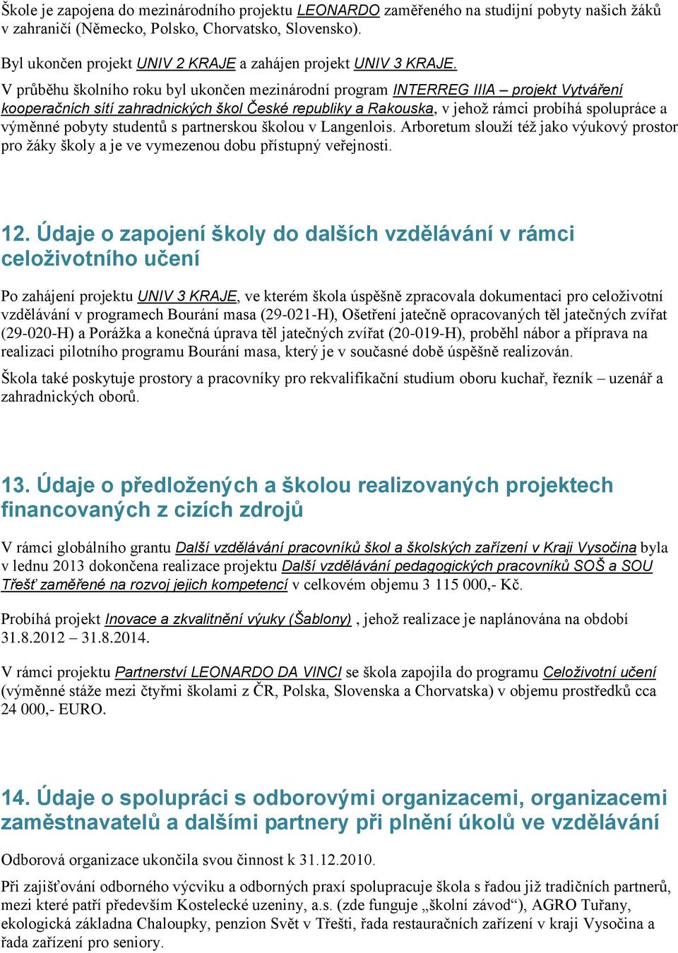 V průběhu školního roku byl ukončen mezinárodní program INTERREG IIIA projekt Vytváření kooperačních sítí zahradnických škol České republiky a Rakouska, v jehož rámci probíhá spolupráce a výměnné