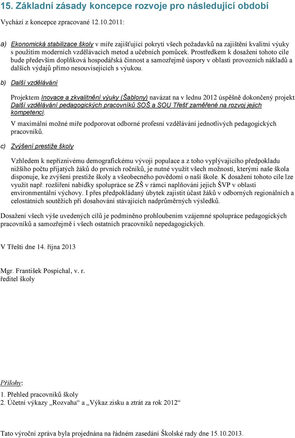 Prostředkem k dosažení tohoto cíle bude především doplňková hospodářská činnost a samozřejmě úspory v oblasti provozních nákladů a dalších výdajů přímo nesouvisejících s výukou.