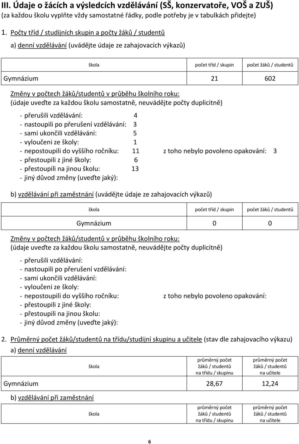 průběhu školního roku: (údaje uveďte za každou školu samostatně, neuvádějte počty duplicitně) - přerušili vzdělávání: 4 - nastoupili po přerušení vzdělávání: 3 - sami ukončili vzdělávání: 5 -