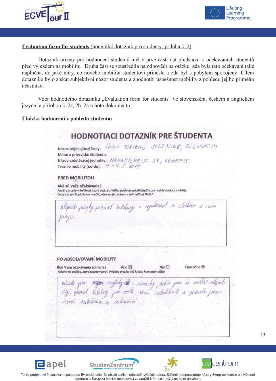 Druhá část se soustředila na odpovědi na otázku, zda byla tato očekávání také naplněna, do jaké míry, co nového mobilita studentovi přinesla a zda byl s pobytem