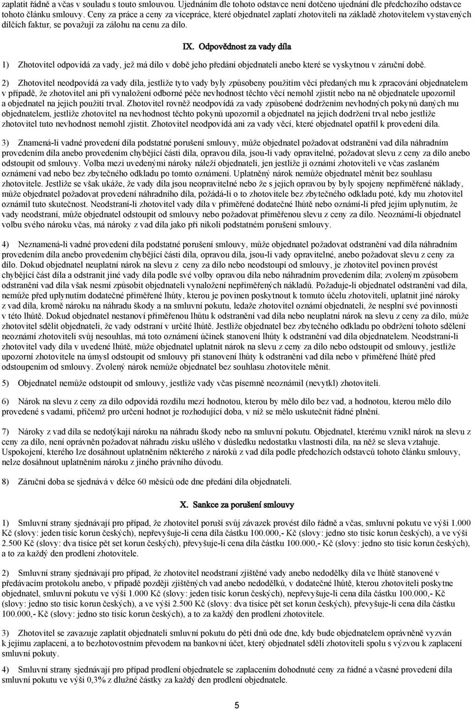 Odpovědnost za vady díla 1) Zhotovitel odpovídá za vady, jež má dílo v době jeho předání objednateli anebo které se vyskytnou v záruční době.