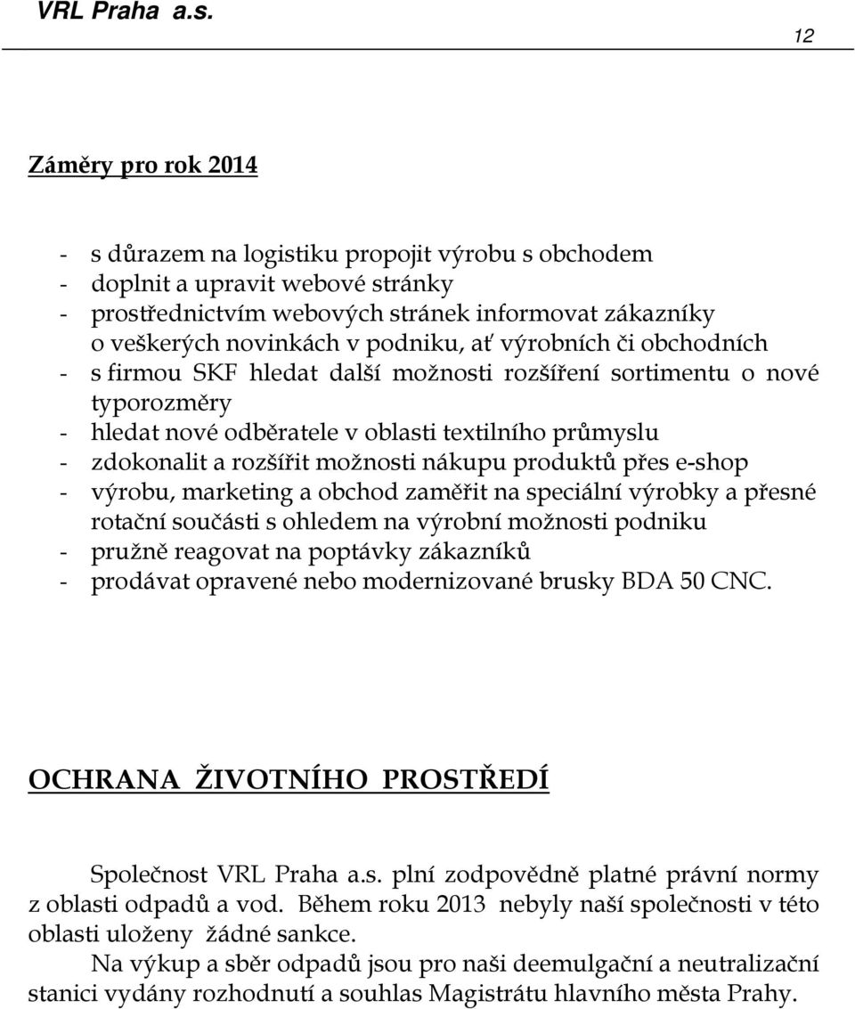 produktů přes e-shop - výrobu, marketing a obchod zaměřit na speciální výrobky a přesné rotační součásti s ohledem na výrobní možnosti podniku - pružně reagovat na poptávky zákazníků - prodávat