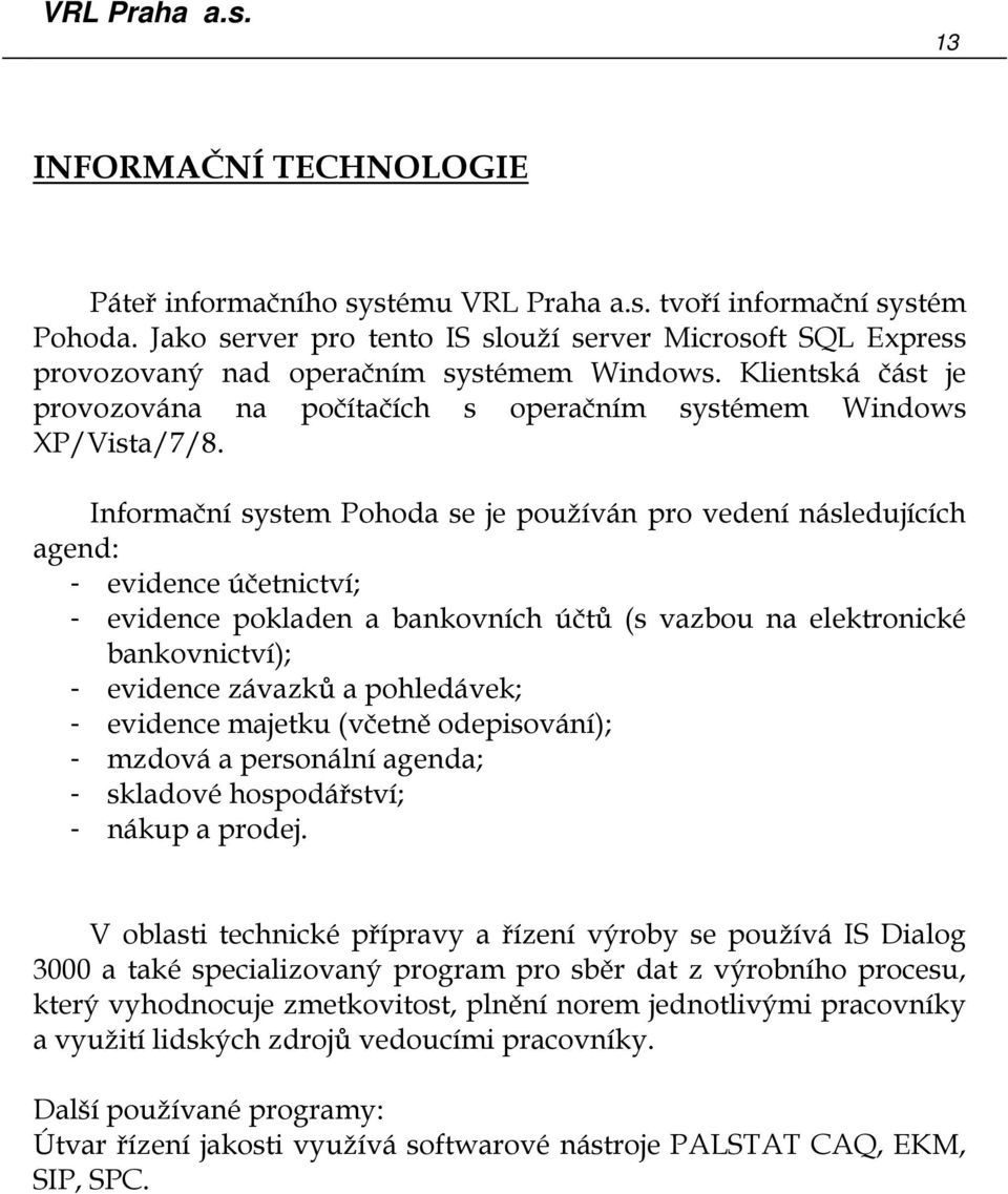 Informační system Pohoda se je používán pro vedení následujících agend: - evidence účetnictví; - evidence pokladen a bankovních účtů (s vazbou na elektronické bankovnictví); - evidence závazků a