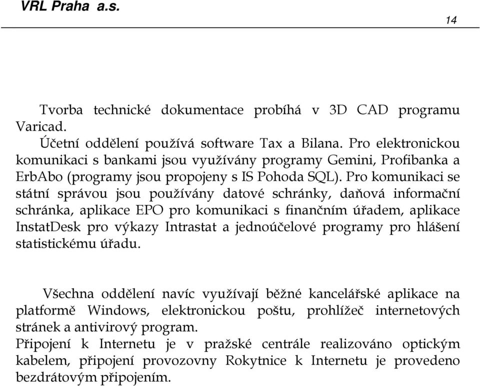 Pro komunikaci se státní správou jsou používány datové schránky, daňová informační schránka, aplikace EPO pro komunikaci s finančním úřadem, aplikace InstatDesk pro výkazy Intrastat a jednoúčelové