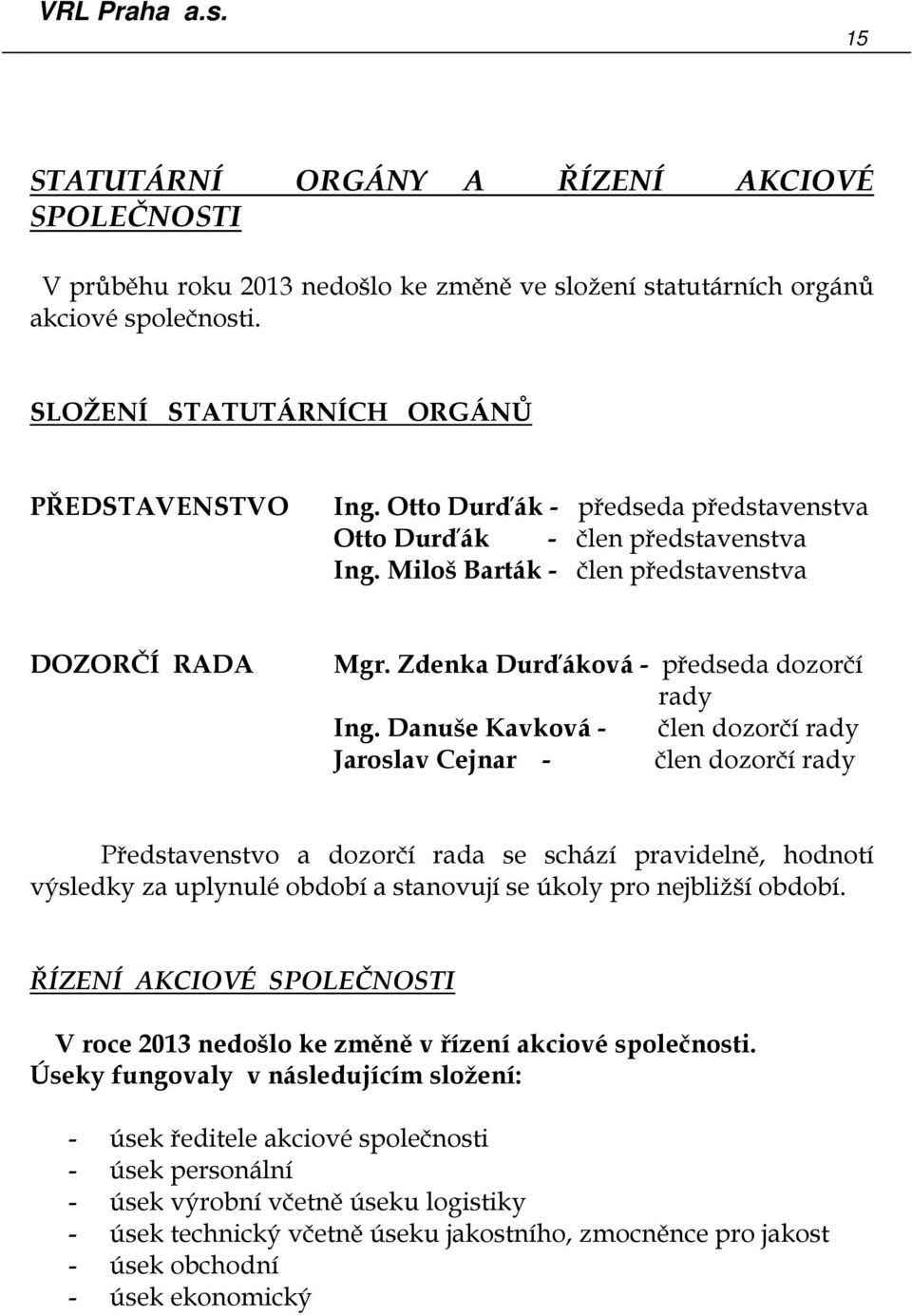 Danuše Kavková - člen dozorčí rady Jaroslav Cejnar - člen dozorčí rady Představenstvo a dozorčí rada se schází pravidelně, hodnotí výsledky za uplynulé období a stanovují se úkoly pro nejbližší