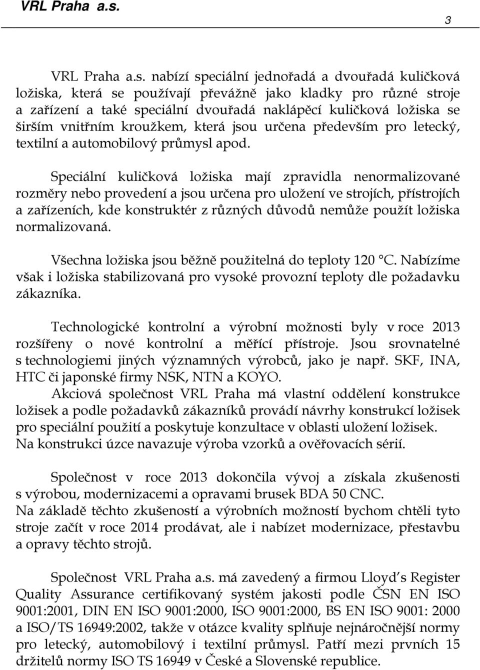 kroužkem, která jsou určena především pro letecký, textilní a automobilový průmysl apod.