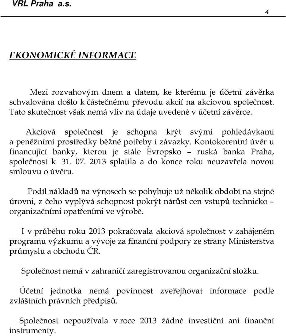 Kontokorentní úvěr u financující banky, kterou je stále Evropsko ruská banka Praha, společnost k 31. 07. 2013 splatila a do konce roku neuzavřela novou smlouvu o úvěru.