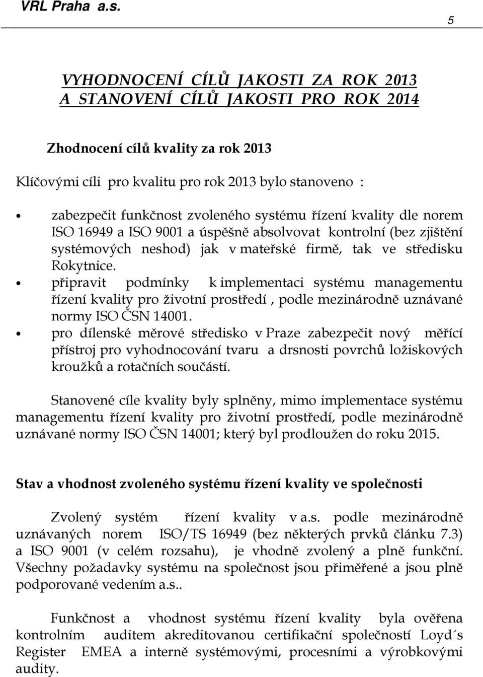 připravit podmínky k implementaci systému managementu řízení kvality pro životní prostředí, podle mezinárodně uznávané normy ISO ČSN 14001.