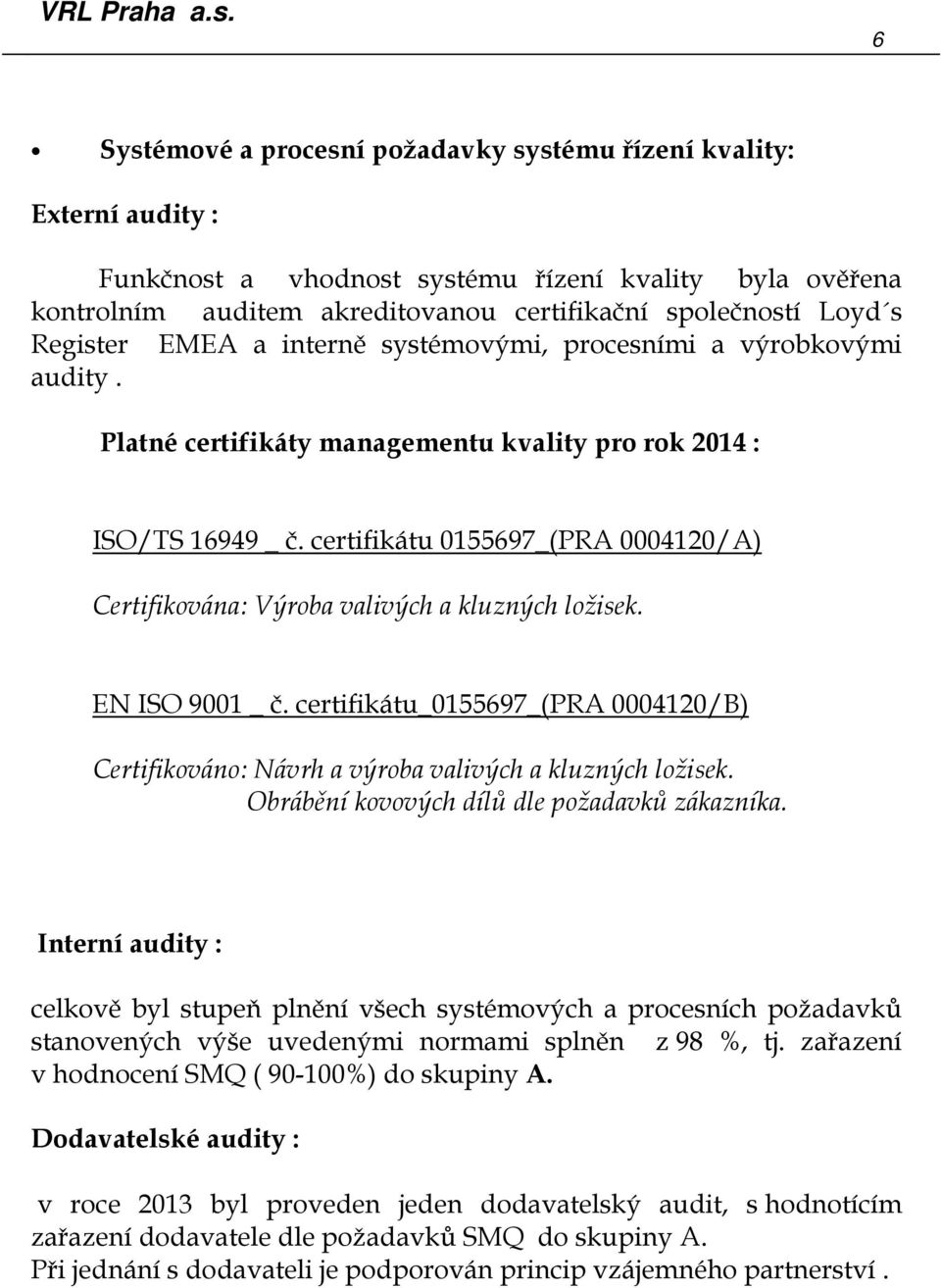 certifikátu 0155697_(PRA 0004120/A) Certifikována: Výroba valivých a kluzných ložisek. EN ISO 9001 _ č. certifikátu_0155697_(pra 0004120/B) Certifikováno: Návrh a výroba valivých a kluzných ložisek.