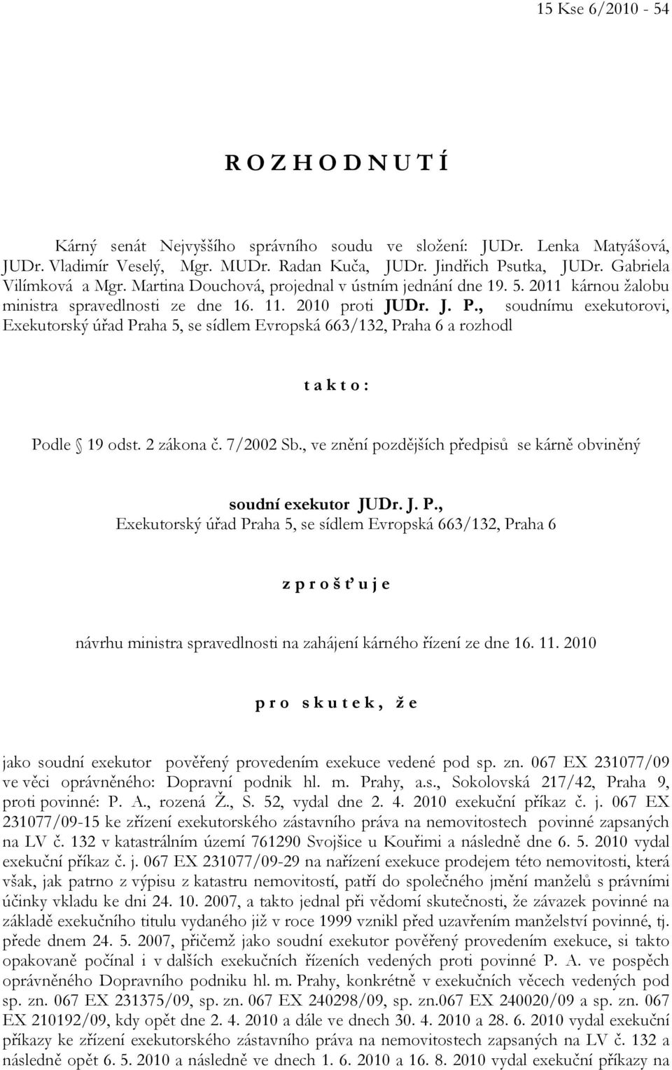 , soudnímu exekutorovi, Exekutorský úřad Praha 5, se sídlem Evropská 663/132, Praha 6 a rozhodl t a k t o : Podle 19 odst. 2 zákona č. 7/2002 Sb.