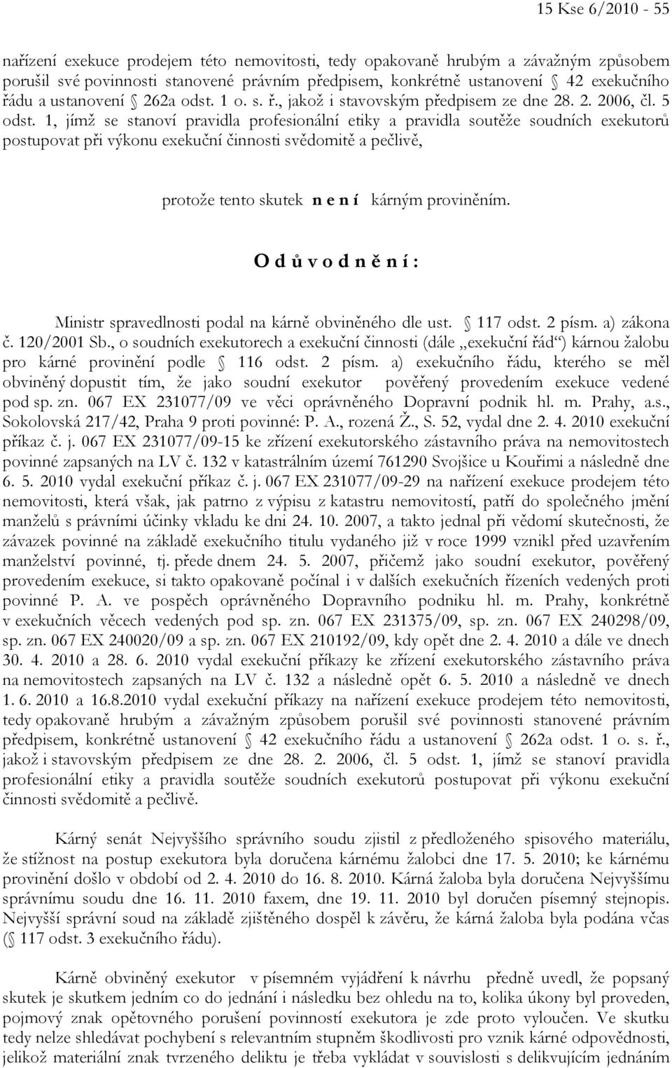 1, jímž se stanoví pravidla profesionální etiky a pravidla soutěže soudních exekutorů postupovat při výkonu exekuční činnosti svědomitě a pečlivě, protože tento skutek n e n í kárným proviněním.