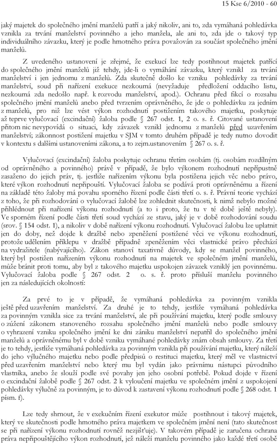 Z uvedeného ustanovení je zřejmé, že exekucí lze tedy postihnout majetek patřící do společného jmění manželů již tehdy, jde-li o vymáhání závazku, který vznikl za trvání manželství i jen jednomu z